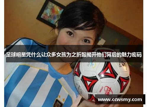 足球明星凭什么让众多女孩为之折服揭开他们背后的魅力密码