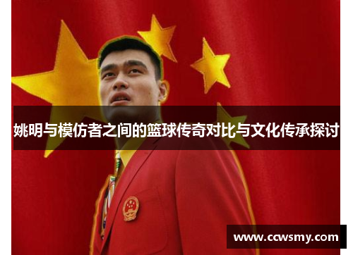 姚明与模仿者之间的篮球传奇对比与文化传承探讨
