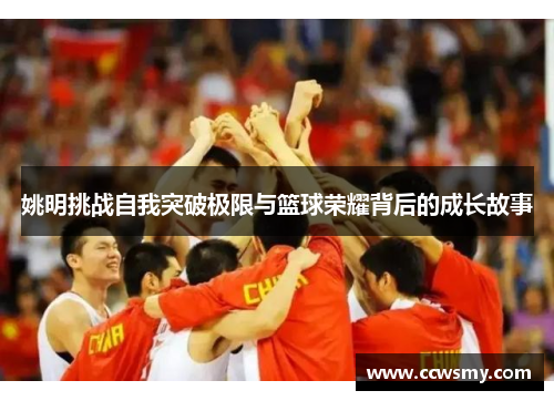 姚明挑战自我突破极限与篮球荣耀背后的成长故事
