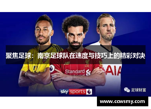 聚焦足球：南京足球队在速度与技巧上的精彩对决