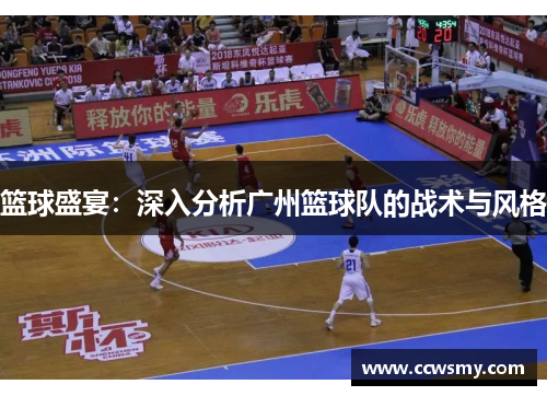篮球盛宴：深入分析广州篮球队的战术与风格
