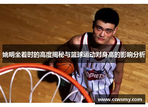 姚明坐着时的高度揭秘与篮球运动对身高的影响分析