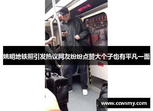 姚明地铁照引发热议网友纷纷点赞大个子也有平凡一面